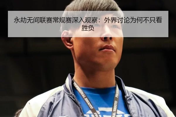 永劫无间联赛常规赛深入观察：外界讨论为何不只看胜负